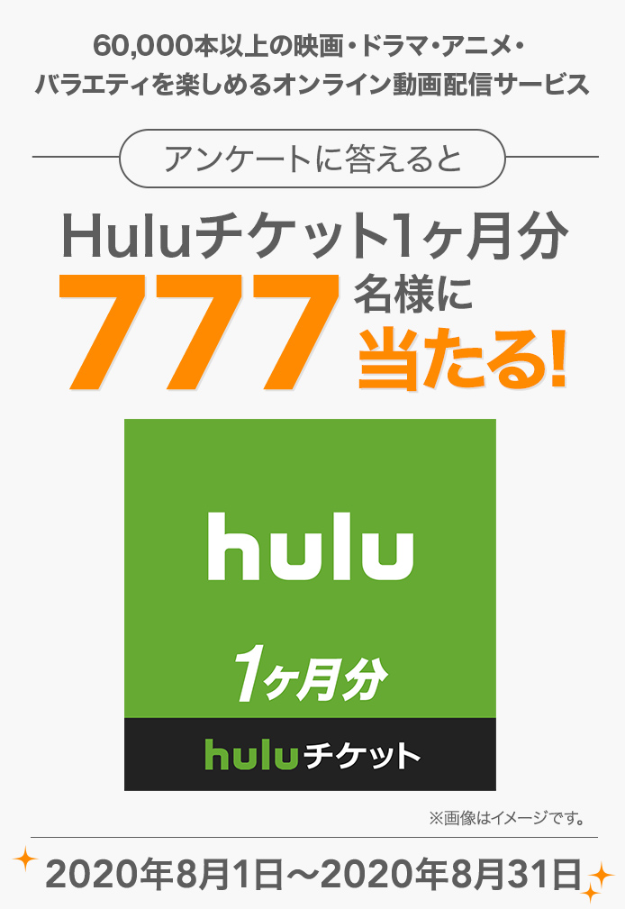 簡単応募キャンペーン 簡単なアンケートに答えてHuluチケット1ヶ月分  が当たる！2020年8月1日～2020年8月31日  まで