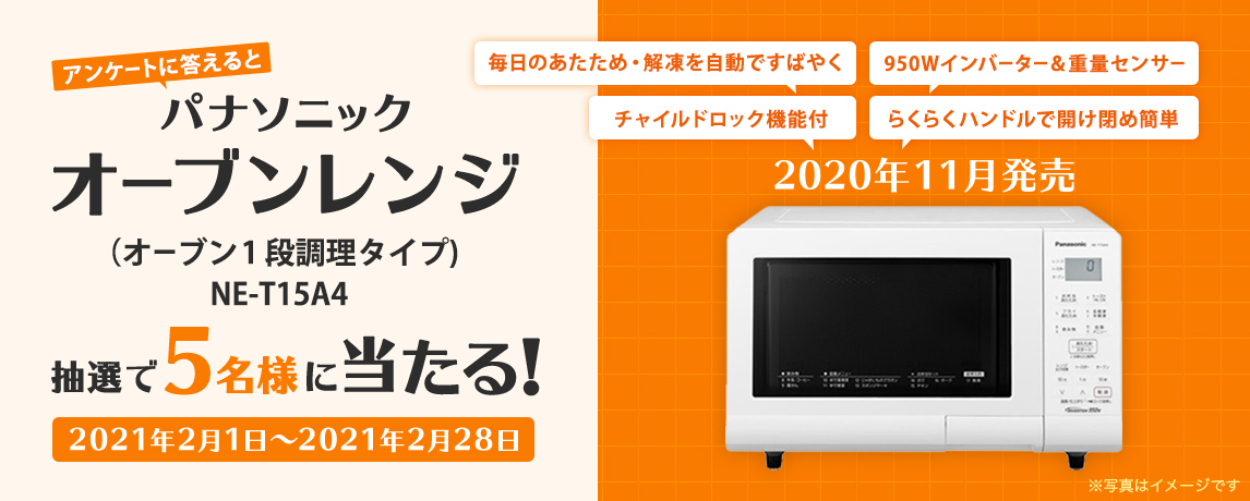 簡単応募キャンペーン 簡単なアンケートに答えてパナソニック オーブンレンジ（オーブン 1 段調理タイプ) NE-T15A4が当たる！2021年2月1日～2021年2月28日まで