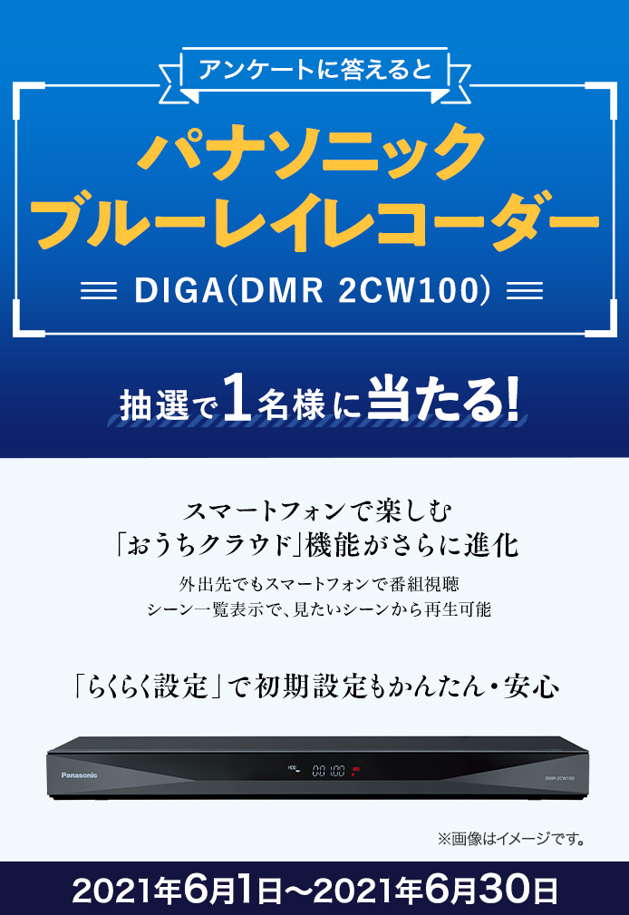 簡単応募キャンペーン 簡単なアンケートに答えてパナソニック ブルーレイレコーダー DIGA(DMR 2CW100)が当たる！2021年6月1日～2021年6月30日まで
