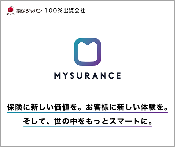 SOMPO 損保ジャパン 100%出資会社 MYSURANCE 保険に新しい価値を。お客様に新しい体験を。そして、世の中をもっとスマートに。