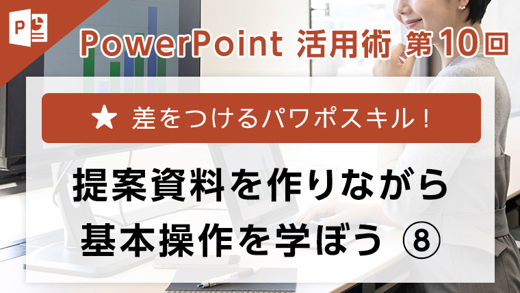 PowerPoint活用術 第8回　差をつけるパワポスキル！提案資料を作りながら基本操作を学ぼう⑧